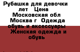 Рубашка для девочки 10-12 лет › Цена ­ 100 - Московская обл., Москва г. Одежда, обувь и аксессуары » Женская одежда и обувь   